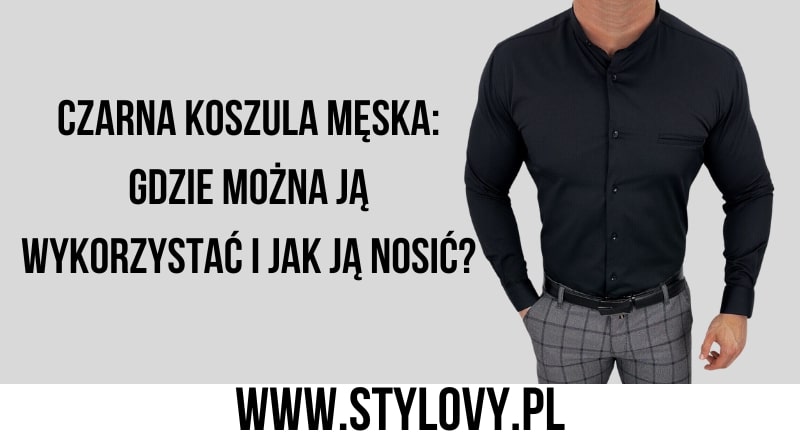 Moda...moda... / Czarna koszula mska: gdzie mona j wykorzysta i jak j nosi?