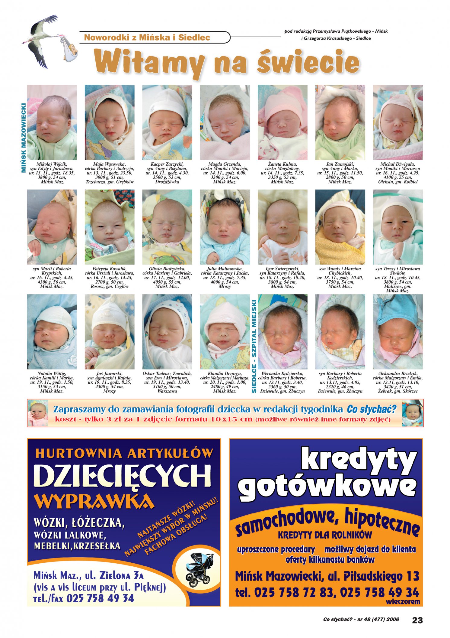 Mikoaj Wjcik, syn Edyty i Jarosawa, ur. 13. 11, godz. 18.35, 3800 g, 54 cm, Misk Mazowiecki; Maja Wsowska, crka Barbary i Andrzeja, ur. 13. 11, godz. 23.50, 3000 g, 51 cm, Trzebucza, gm. Grbkw Kacper Zarzycki, syn Anny i Bogdana, ur. 14. 11, godz. 4.30, 3500 g, 53 cm, Drodwka Magda Grzenda, crka Moniki i Macieja, ur. 14. 11, godz. 6.00, 3300 g, 54 cm, Misk Mazowiecki; aneta Kulma, crka Magdaleny, ur. 14. 11, godz. 7.35, 3350 g, 53 cm, Misk Mazowiecki; Jan Zamojski, syn Anny i Marka, ur. 15. 11, godz. 11.50, 2800 g, 50 cm, Misk Mazowiecki; Micha Dwigaa, syn Moniki i Mariusza ur. 16. 11, godz. 4.25, 4100 g, 55 cm, Oleksin, gm. Kobiel; syn Marii i Roberta Krypskich, ur. 16. 11, godz. 4.45, 4300 g, 56 cm, Misk Mazowiecki; Patrycja Kowalik, crka Urszuli i Jarosawa, ur. 16. 11, godz. 14.45, 2700 g, 50 cm, Rososz, gm. Cegw; Oliwia Budzyska, crka Marleny i Gabriela, ur. 17. 11, godz. 12.00, 4050 g, 55 cm, Misk Mazowiecki; Julia Malinowska, crka Katarzyny i Jacka, ur. 18. 11, godz. 7.35, 4000 g, 54 cm, Mrozy; Igor wierewski, syn Katarzyny i Rafaa, ur. 18. 11, godz. 10.20, 3800 g, 54 cm, Misk Mazowiecki; syn Wandy i Marcina Chybickich, ur. 18. 11, godz. 10.40, 3750 g, 54 cm, Misk Mazowiecki; syn Teresy i Mirosawa Siwkw, ur. 18. 11, godz. 10.45, 3800 g, 54 cm, Maliszew, gm. Misk Mazowiecki; Natalia Wittig, crka Kamili i Marka, ur. 19. 11, godz. 1.50, 3150 g, 53 cm, Misk Mazowiecki; Ja Jaworski, syn Agnieszki i Rafaa, ur. 19. 11, godz. 8.35, 4300 g, 54 cm, Mrozy; Oskar Tadeusz Zawalich, syn Ewy i Mirosawa, ur. 19. 11, godz. 13.40, 3100 g, 50 cm, Warszawa; Klaudia Drzazga, crka Magorzaty i Mariusza, ur. 20. 11, godz. 1.00, 2480 g, 49 cm, Misk Mazowiecki; Weronika Kdzierska, crka Barbary i Roberta, ur. 13.11, godz. 3.40, 2360 g, 50 cm, Dziewule, gm. Zbuczyn; syn Barbary i Roberta Kdzierskich, ur. 13.11, godz. 4.05, 2320 g, 46 cm, Dziewule, gm. Zbuczyn; Aleksandra Brodzik, crka Magorzaty i Emila, ur. 13.11, godz. 13.10, 3420 g, 51 cm, ebrak, gm. Skrzec